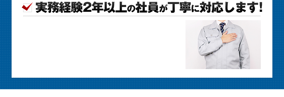 実務経験2年以上の社員が丁寧に対応します!