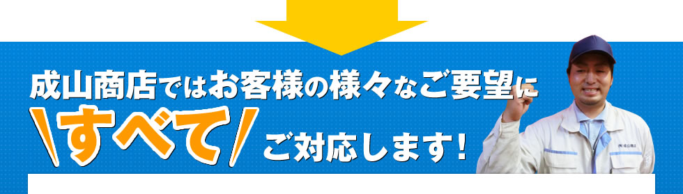 成山商店ではお客さまの様々なご要望にすべてご対応します！