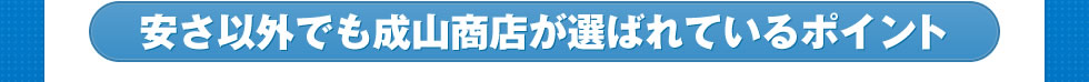 安さ以外でも成山商店が選ばれているポイント